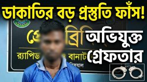 ডাকাতির প্রস্তুতি মামলায় অভিযুক্ত গ্রেফতার