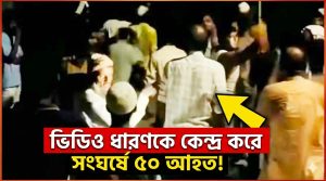 ভিডিও ধারণকে কেন্দ্র করে সংঘর্ষে ৫০জন আহত
