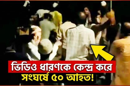 ভিডিও ধারণকে কেন্দ্র করে সংঘর্ষে ৫০জন আহত