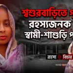 শ্বশুরবাড়িতে গৃহবধূর রহস্যজনক মৃত্যু স্বামী-শাশুড়ি পলাতক
