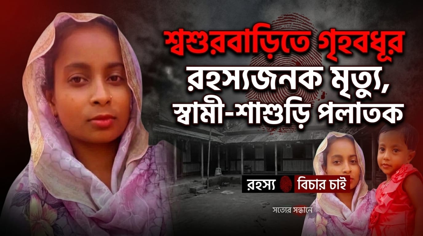 শ্বশুরবাড়িতে গৃহবধূর রহস্যজনক মৃত্যু স্বামী-শাশুড়ি পলাতক