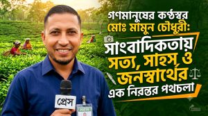 সাংবাদিকতায় সততা ও সাহসের প্রতিচ্ছবি মোঃ মামুন চৌধুরী