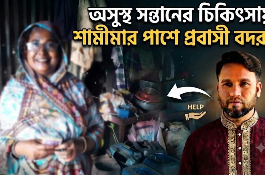অসুস্থ সন্তানের চিকিৎসায় শামীমার পাশে প্রবাসী বদরুল