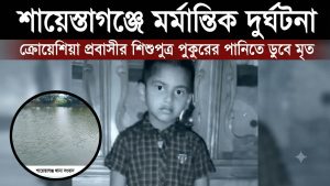 শায়েস্তাগঞ্জে পুকুরের পানিতে ডুবে ক্রোয়েশিয়া প্রবাসীর শিশুপুত্রের মৃত্যু