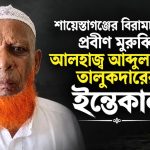 প্রবীণ মুরুব্বি আলহাজ্ব আব্দুল হামিদ তালুকদারের দাফন সম্পন্ন